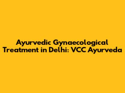 Ayurvedic Gynaecological Treatment in Delhi: VCC Ayurveda