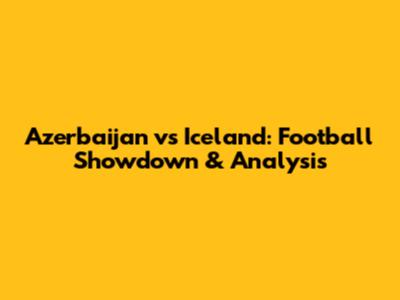 Azerbaijan vs Iceland: Football Showdown & Analysis