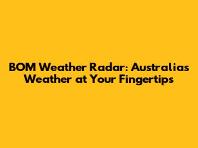 BOM Weather Radar: Australia's Weather at Your Fingertips