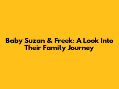 Baby Suzan & Freek: A Look Into Their Family Journey