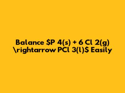 Balance $P_4(s) + 6 Cl_2(g) \rightarrow PCl_3(l)$ Easily