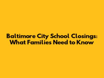 Baltimore City School Closings: What Families Need to Know