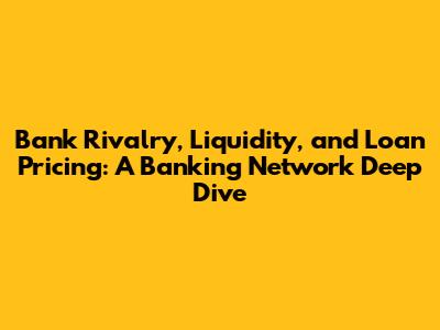 Bank Rivalry, Liquidity, and Loan Pricing: A Banking Network Deep Dive