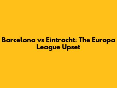 Barcelona vs Eintracht: The Europa League Upset