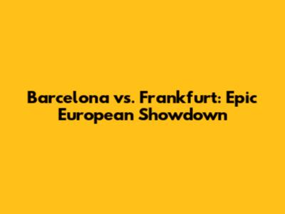 Barcelona vs. Frankfurt: Epic European Showdown