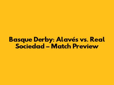 Basque Derby: Alavés vs. Real Sociedad – Match Preview