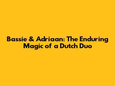 Bassie & Adriaan: The Enduring Magic of a Dutch Duo