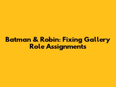 Batman & Robin: Fixing Gallery Role Assignments