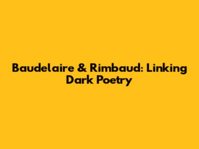 Baudelaire & Rimbaud: Linking Dark Poetry