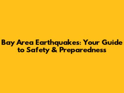 Bay Area Earthquakes: Your Guide to Safety & Preparedness