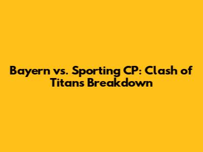 Bayern vs. Sporting CP: Clash of Titans Breakdown