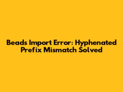 Beads Import Error: Hyphenated Prefix Mismatch Solved
