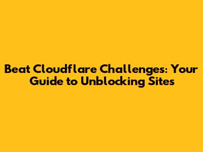 Beat Cloudflare Challenges: Your Guide to Unblocking Sites