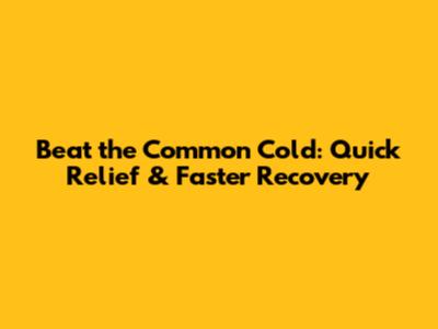 Beat the Common Cold: Quick Relief & Faster Recovery