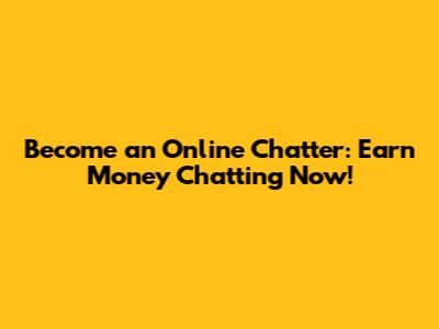 Become an Online Chatter: Earn Money Chatting Now!