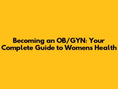 Becoming an OB/GYN: Your Complete Guide to Women's Health