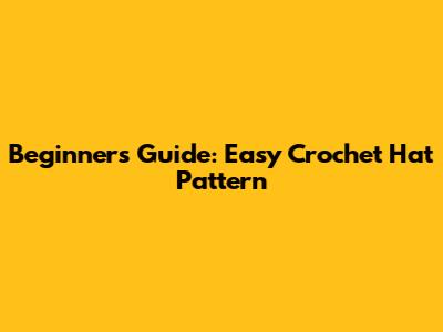 Beginner's Guide: Easy Crochet Hat Pattern