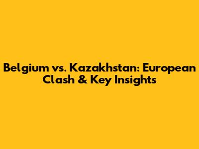 Belgium vs. Kazakhstan: European Clash & Key Insights