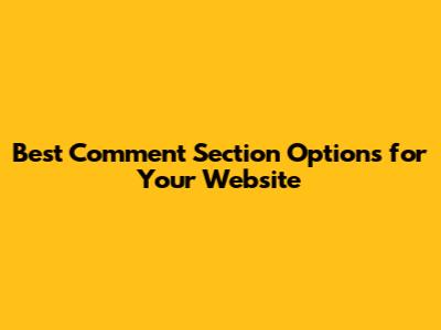 Best Comment Section Options for Your Website