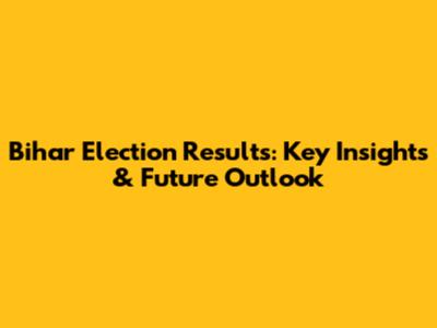Bihar Election Results: Key Insights & Future Outlook
