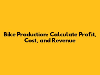 Bike Production: Calculate Profit, Cost, and Revenue