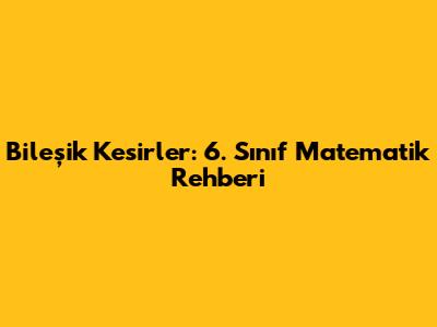 Bileşik Kesirler: 6. Sınıf Matematik Rehberi