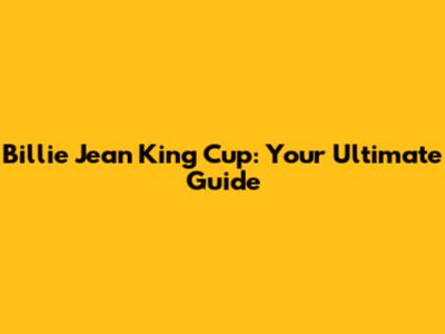 Billie Jean King Cup: Your Ultimate Guide