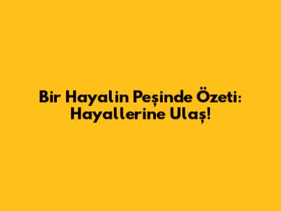 Bir Hayalin Peşinde Özeti: Hayallerine Ulaş!
