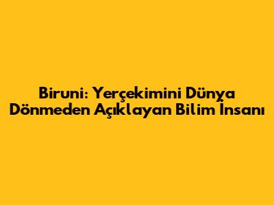 Biruni: Yerçekimini Dünya Dönmeden Açıklayan Bilim İnsanı