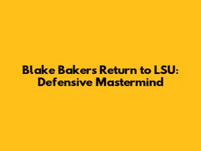 Blake Baker's Return to LSU: Defensive Mastermind