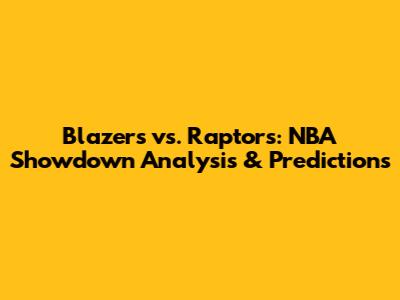 Blazers vs. Raptors: NBA Showdown Analysis & Predictions