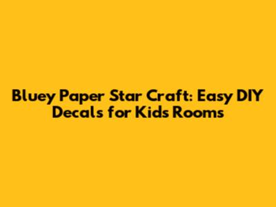 Bluey Paper Star Craft: Easy DIY Decals for Kids' Rooms