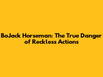 BoJack Horseman: The True Danger of Reckless Actions