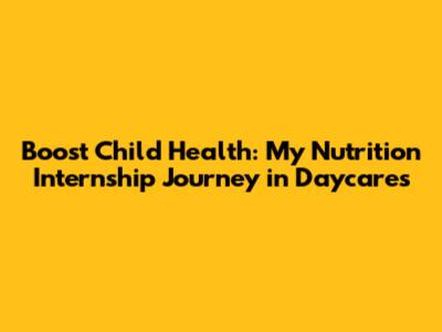 Boost Child Health: My Nutrition Internship Journey in Daycares