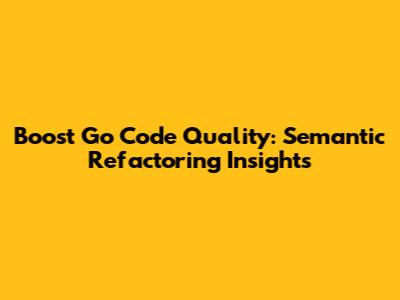 Boost Go Code Quality: Semantic Refactoring Insights