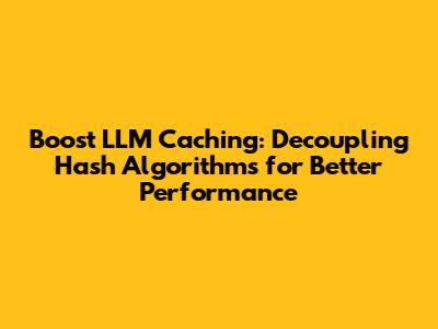 Boost LLM Caching: Decoupling Hash Algorithms for Better Performance