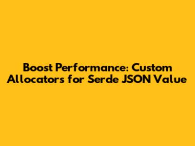 Boost Performance: Custom Allocators for Serde JSON `Value`