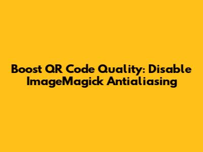 Boost QR Code Quality: Disable ImageMagick Antialiasing