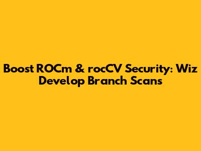 Boost ROCm & rocCV Security: Wiz Develop Branch Scans