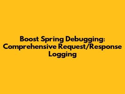 Boost Spring Debugging: Comprehensive Request/Response Logging