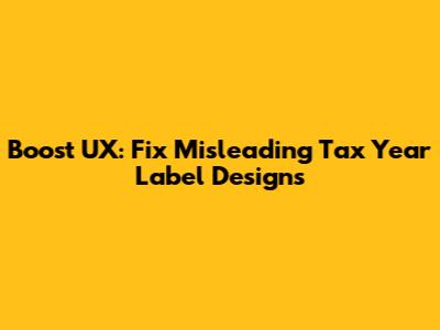 Boost UX: Fix Misleading Tax Year Label Designs