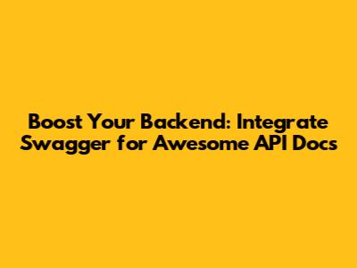 Boost Your Backend: Integrate Swagger for Awesome API Docs