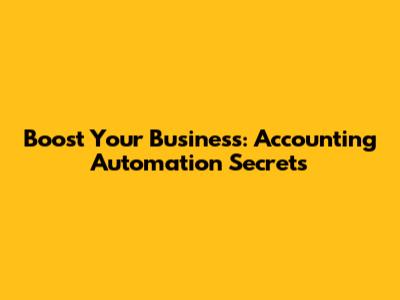 Boost Your Business: Accounting Automation Secrets