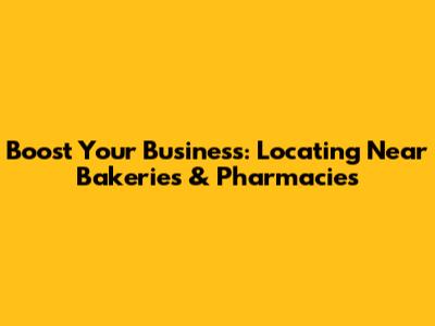 Boost Your Business: Locating Near Bakeries & Pharmacies
