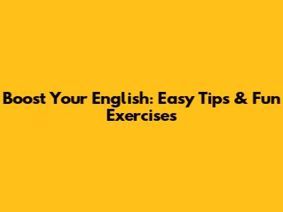 Boost Your English: Easy Tips & Fun Exercises