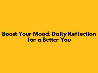 Boost Your Mood: Daily Reflection for a Better You