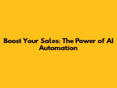 Boost Your Sales: The Power of AI Automation