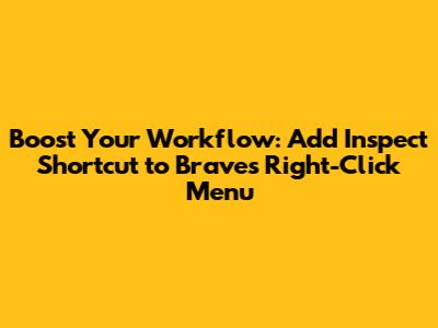 Boost Your Workflow: Add 'Inspect' Shortcut to Brave's Right-Click Menu