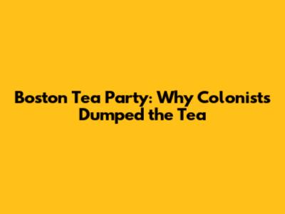 Boston Tea Party: Why Colonists Dumped the Tea