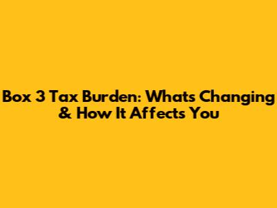 Box 3 Tax Burden: What's Changing & How It Affects You